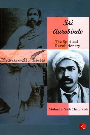 Sri Aurobindo : The Spiritual Revolutionary