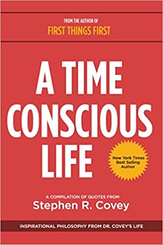 A Time Conscious Life: Inspirational Philosophy from Dr. Covey’s Life: Inspirational Philosophy from Dr. Coveyas Life