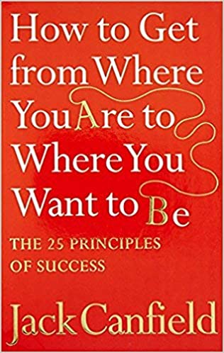 HOW TO GET FROM WHERE YOU ARE TO WHERE YOU WANT TO BE: THE 25 PRINCIPLES OF SUCCESS