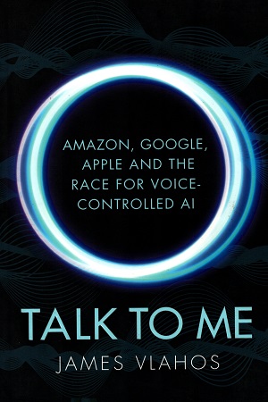 Talk to Me: Amazon, Google, Apple and the Race for Voice-Controlled AI