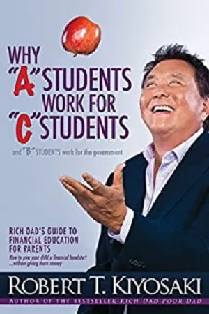 Why &quot;A&quot; Students Work for &quot;C&quot; Students and Why &quot;B&quot; Students Work for the Government: Rich Dad's Guide to Financial Education for Parents