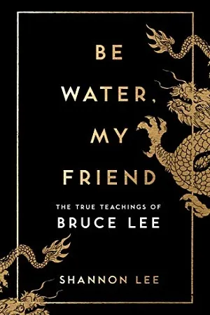 Be Water, My Friend : The True Teachings of Bruce Lee