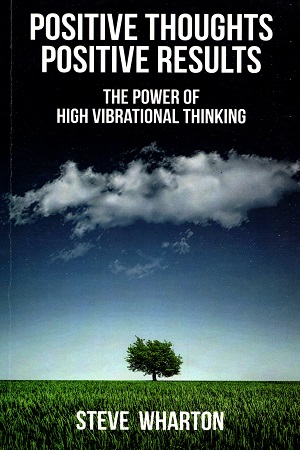 Positive Thoughts Positive Results: The Power of High Vibrational Thinking