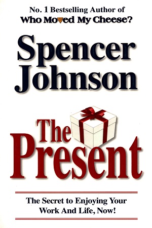 The Present: The Secret to Enjoying your Work and Life, Now!