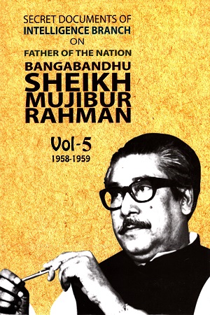 Secret Documents of Intelligence Branch on Father of Nation Bangabandhu Sheikh Mujibur Rahman 1958-1959 Vol. 5