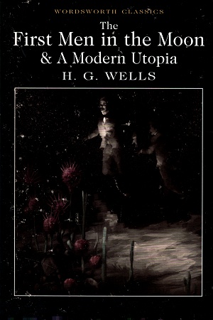 The First Men in the Moon & A Modern Utopia (Wordsworth Classics)