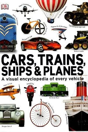 Cars, Trains, Ships &amp; Planes: A Visual Encyclopedia of Every Vehicle