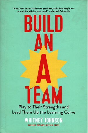 Build an A-Team: Play to Their Strengths and Lead Them Up the Learning Curve