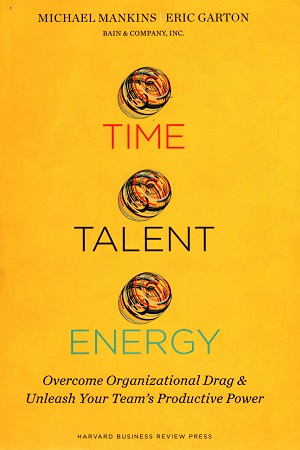 Time, Talent, Energy: Overcome Organizational Drag and Unleash Your Team’s Productive Power