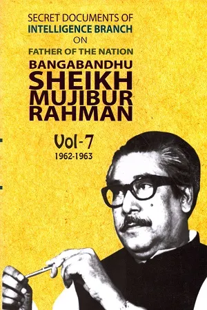 Secret Documents of Intelligence Branch on Father of Nation Bangabandhu Sheikh Mujibur Rahman 1962-1963 Vol. 7