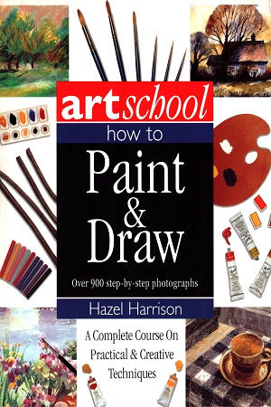 Art School: How to Paint & Draw - Over 900 Step-By-Step Photographs (A Complete Course on Practical and Creative Techniques)