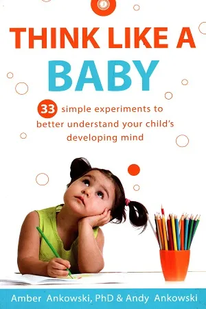 Think Like a Baby : 33 Simple Research Experiments You Can Do at Home to Better Understand Your Child's Developing Mind