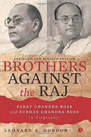Brothers Against the Raj:A Biography of Indian Nationalists Sarat and Subhas Chandra Bose