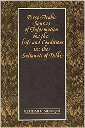 Perso-Arabic Sources Of Information On The Life And Conditions In The Sultanate Of Delhi