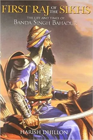 First Raj of the Sikhs: The Life and Times of Banda Singh Bahadur