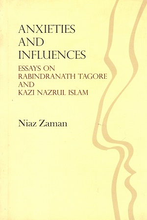 Anxieties and Influences : Essays on Rabindranath Tagore and Kazi Nazrul Islam