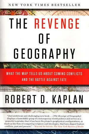 The Revenge of Geography : What the Map Tells Us About Coming Conflicts and the Battle Against Fate
