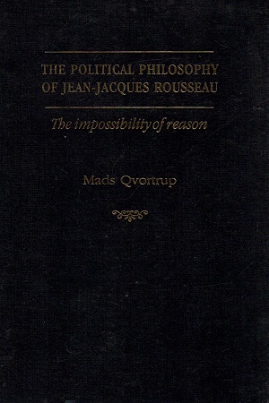 The Political Philosophy of Jean-Jacques Rousseau: The Impossibilty of Reason