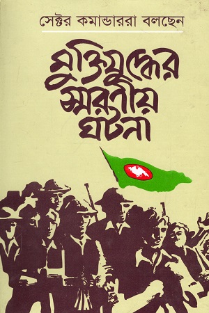 সেক্টর কমান্ডাররা বলছেন : মুক্তিযুদ্ধের স্মরণীয় ঘটনা