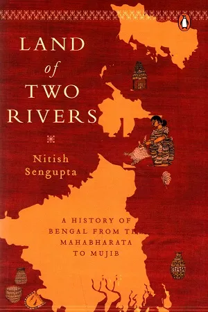 Land of Two Rivers : A History of Bengal from the Mahabharata to Mujib