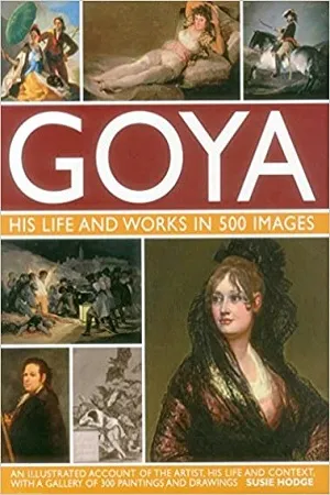 GOYA : His Life &amp; Works in 500 Images