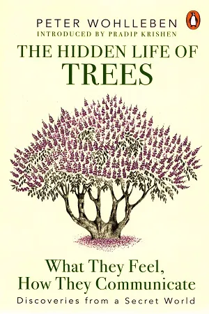 The Hidden Life of Trees: What They Feel, How They Communicate–Discoveries from a Secret World