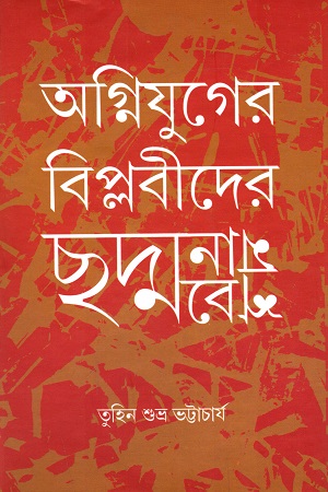 অগ্নিযুগের বিপ্লবীদের ছদ্মনাম ছদ্মবেশ