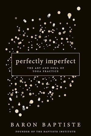 Perfectly Imperfect: The Art And Soul Of Yoga Practice