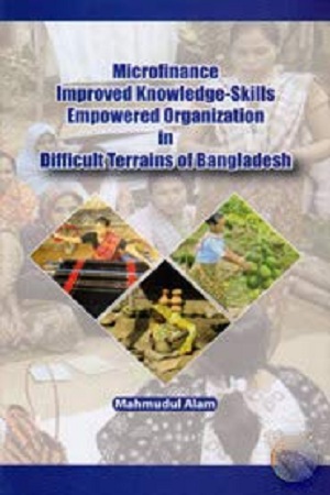 Microfinance Improved Knowledge-Skills Empowered Organization in Difficult Terrains of Bangladesh