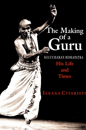 Making of a Guru: Kelucharan Mohapatra: His Life & Times