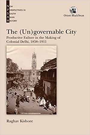 The (Un)governable City:: Productive Failure in the Making of Colonial Delhi, 1858-1911