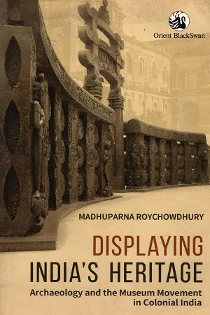 Displaying India's Heritage : Archaeology and the Museum Movement in Colonial India