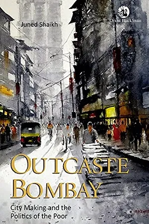 Outcaste Bombay : City Making and the Politics of the Poor
