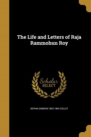 The Life and Letters of Raja Rammohun Roy