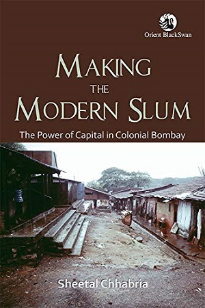 Making the Modern Slum: The Power of Capital in Colonial Bombay