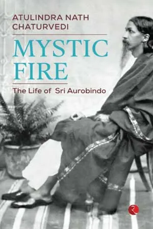 Mystic Fire: The Life of Sri Aurobindo