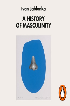 A History Of Masculinity (From Patriarchy to Gender Justice)