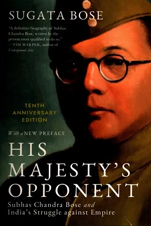 His Majesty’s Opponent : Subhas Chandra Bose and India’s Struggle against Empire