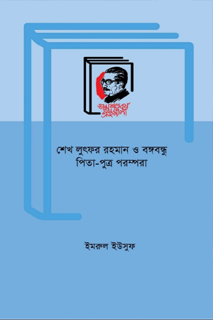 শেখ লুৎফর রহমান ও বঙ্গবন্ধু পিতা-পুত্র পরম্পরা