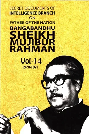 Secret Documents of Intelligence Branch (IB) on Father of the Nation Bangabandhu Sheikh Mujibur Rahman: 1970-1971 Vol. 14