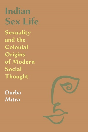 Indian Sex Life Sexuality and the Colonial Origins of Modern Social Thought