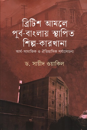 ব্রিটিশ আমলে পূর্ব-বাংলায় স্থাপিত শিল্প-কারখানা আর্থ-সামাজিক ও ঐতিহাসিক পর্যালোচনা