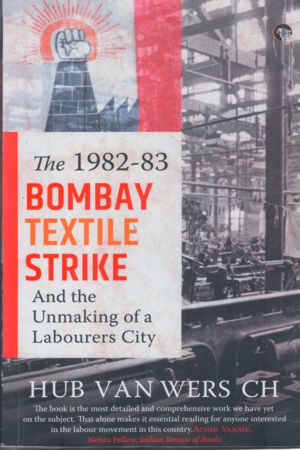 The 1982-83 Bombay Textile Strike And The Unmaking Of a Labourers City