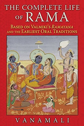 The Complete Life of Rama: Based on Valmiki’s Ramayana and the Earliest Oral Traditions