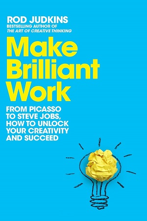 Make Brilliant Work From Picasso to Steve Jobs, How to Unlock Your Creativity and Succeed