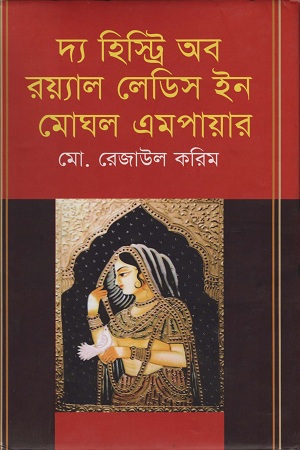 [9789849205852] দ্য হিস্ট্রি অব রয়্যাল লেডিস ইন মোঘল এমপায়ার