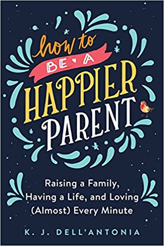 [9780735210479] How to be a Happier Parent: Raising a Family, Having a Life, and Loving (Almost) Every Minute