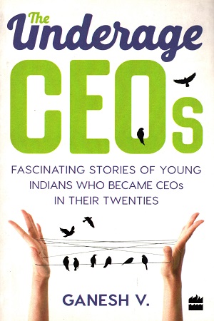 [9789351772262] See this image The Underage CEOs: Fascinating Stories of Young Indians Who Became CEOs in their Twenties