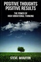 Positive Thoughts Positive Results: The Power of High Vibrational Thinking
