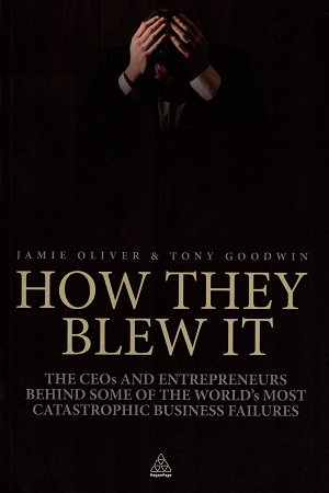[9780749460655] How They Blew It: The CEOs and Entrepreneurs Behind Some of the World's Most Catastrophic Business Failures